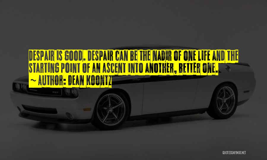 Dean Koontz Quotes: Despair Is Good. Despair Can Be The Nadir Of One Life And The Starting Point Of An Ascent Into Another,