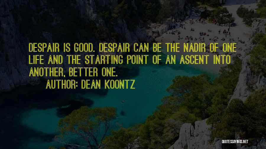 Dean Koontz Quotes: Despair Is Good. Despair Can Be The Nadir Of One Life And The Starting Point Of An Ascent Into Another,