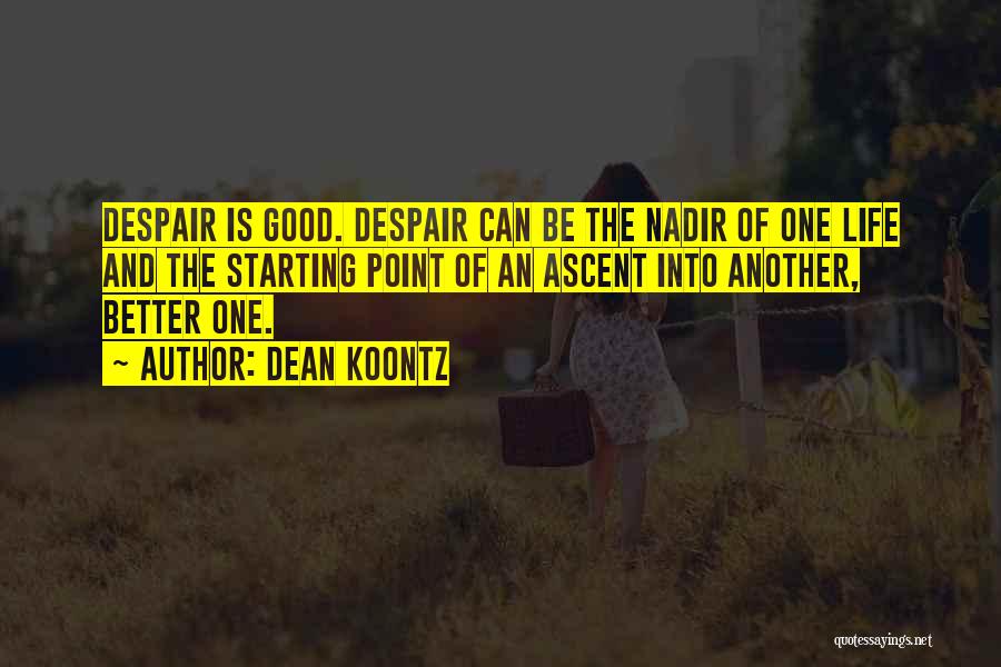 Dean Koontz Quotes: Despair Is Good. Despair Can Be The Nadir Of One Life And The Starting Point Of An Ascent Into Another,