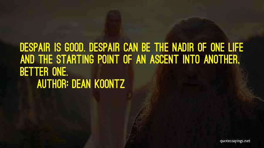 Dean Koontz Quotes: Despair Is Good. Despair Can Be The Nadir Of One Life And The Starting Point Of An Ascent Into Another,