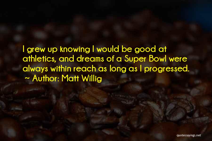 Matt Willig Quotes: I Grew Up Knowing I Would Be Good At Athletics, And Dreams Of A Super Bowl Were Always Within Reach