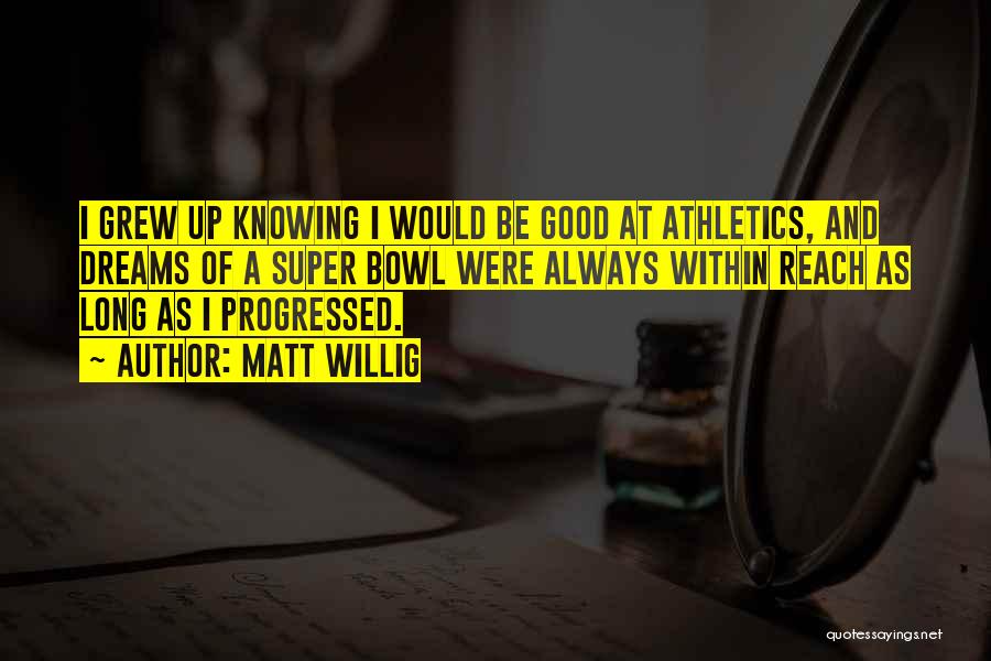 Matt Willig Quotes: I Grew Up Knowing I Would Be Good At Athletics, And Dreams Of A Super Bowl Were Always Within Reach