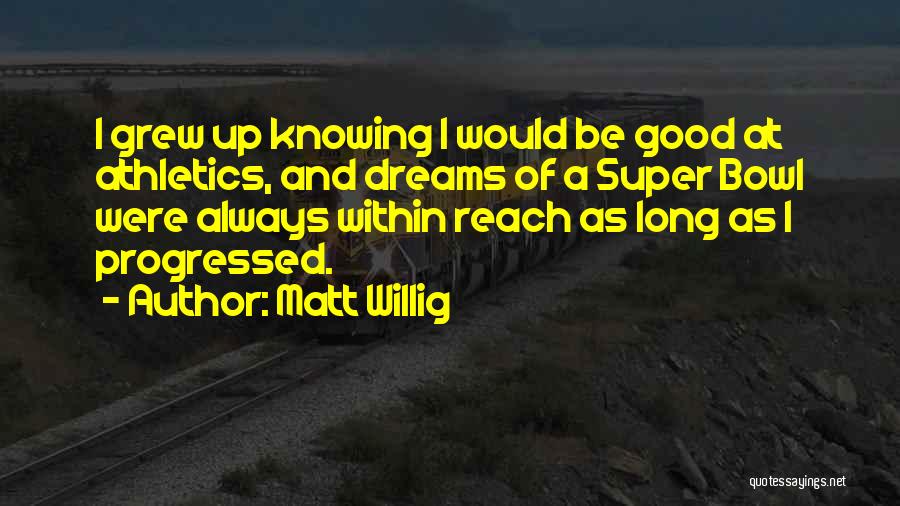 Matt Willig Quotes: I Grew Up Knowing I Would Be Good At Athletics, And Dreams Of A Super Bowl Were Always Within Reach