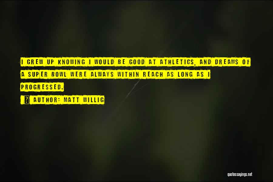 Matt Willig Quotes: I Grew Up Knowing I Would Be Good At Athletics, And Dreams Of A Super Bowl Were Always Within Reach