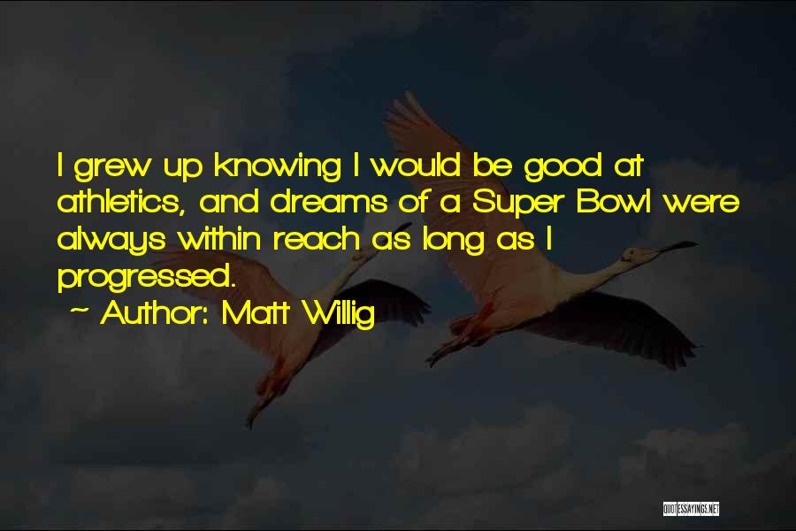 Matt Willig Quotes: I Grew Up Knowing I Would Be Good At Athletics, And Dreams Of A Super Bowl Were Always Within Reach