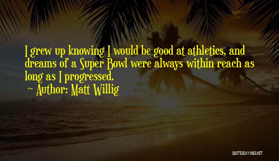 Matt Willig Quotes: I Grew Up Knowing I Would Be Good At Athletics, And Dreams Of A Super Bowl Were Always Within Reach