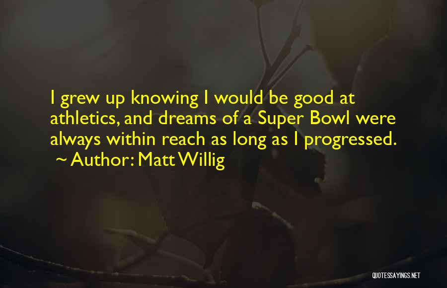 Matt Willig Quotes: I Grew Up Knowing I Would Be Good At Athletics, And Dreams Of A Super Bowl Were Always Within Reach