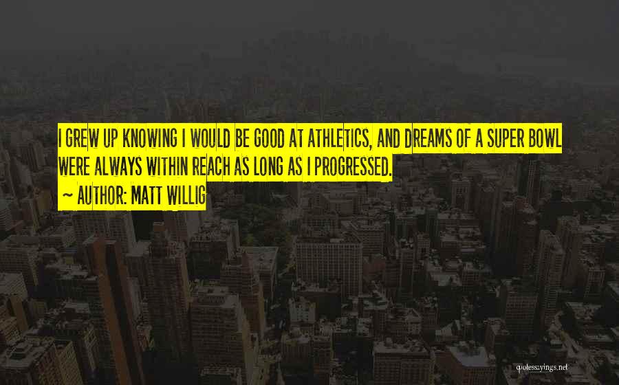 Matt Willig Quotes: I Grew Up Knowing I Would Be Good At Athletics, And Dreams Of A Super Bowl Were Always Within Reach