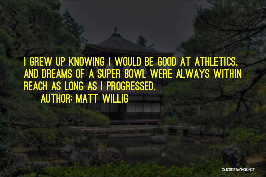 Matt Willig Quotes: I Grew Up Knowing I Would Be Good At Athletics, And Dreams Of A Super Bowl Were Always Within Reach