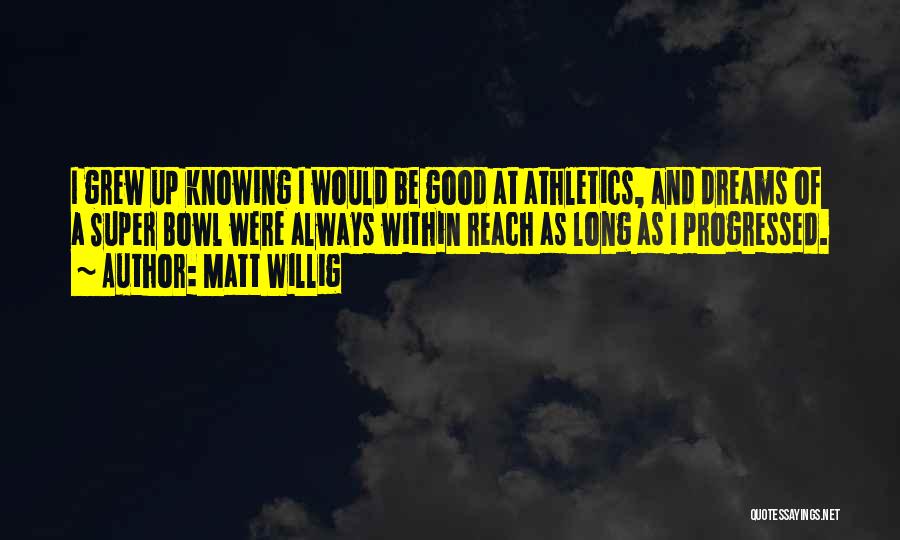 Matt Willig Quotes: I Grew Up Knowing I Would Be Good At Athletics, And Dreams Of A Super Bowl Were Always Within Reach