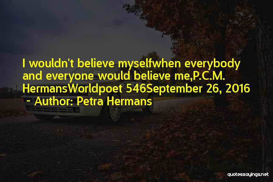 Petra Hermans Quotes: I Wouldn't Believe Myselfwhen Everybody And Everyone Would Believe Me,p.c.m. Hermansworldpoet 546september 26, 2016