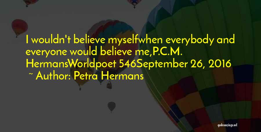 Petra Hermans Quotes: I Wouldn't Believe Myselfwhen Everybody And Everyone Would Believe Me,p.c.m. Hermansworldpoet 546september 26, 2016