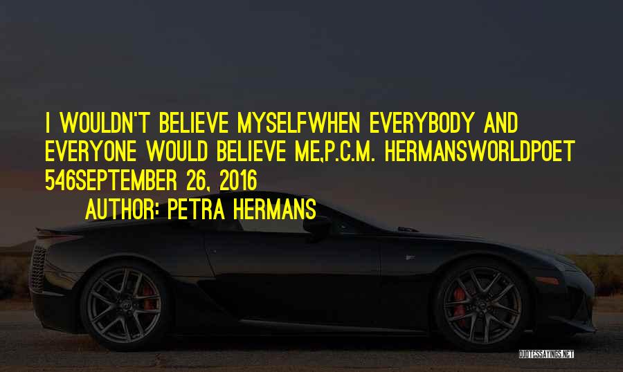 Petra Hermans Quotes: I Wouldn't Believe Myselfwhen Everybody And Everyone Would Believe Me,p.c.m. Hermansworldpoet 546september 26, 2016