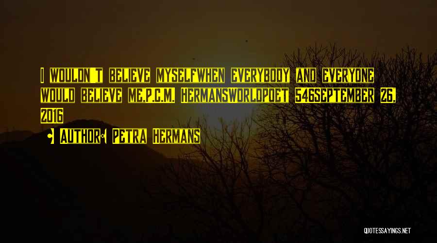 Petra Hermans Quotes: I Wouldn't Believe Myselfwhen Everybody And Everyone Would Believe Me,p.c.m. Hermansworldpoet 546september 26, 2016