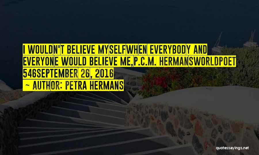 Petra Hermans Quotes: I Wouldn't Believe Myselfwhen Everybody And Everyone Would Believe Me,p.c.m. Hermansworldpoet 546september 26, 2016