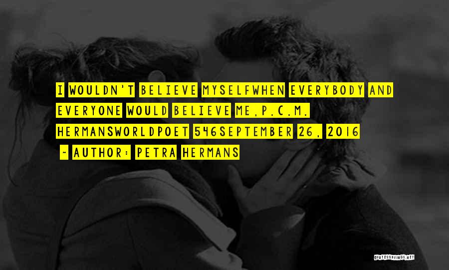 Petra Hermans Quotes: I Wouldn't Believe Myselfwhen Everybody And Everyone Would Believe Me,p.c.m. Hermansworldpoet 546september 26, 2016