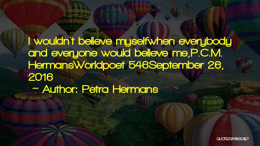 Petra Hermans Quotes: I Wouldn't Believe Myselfwhen Everybody And Everyone Would Believe Me,p.c.m. Hermansworldpoet 546september 26, 2016