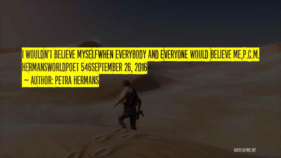 Petra Hermans Quotes: I Wouldn't Believe Myselfwhen Everybody And Everyone Would Believe Me,p.c.m. Hermansworldpoet 546september 26, 2016
