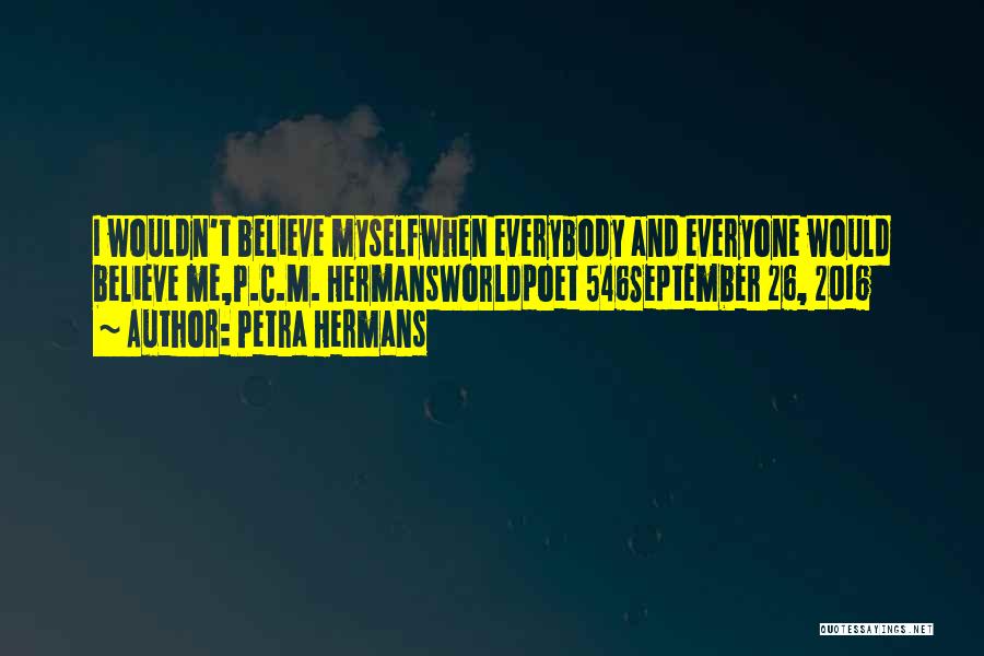 Petra Hermans Quotes: I Wouldn't Believe Myselfwhen Everybody And Everyone Would Believe Me,p.c.m. Hermansworldpoet 546september 26, 2016
