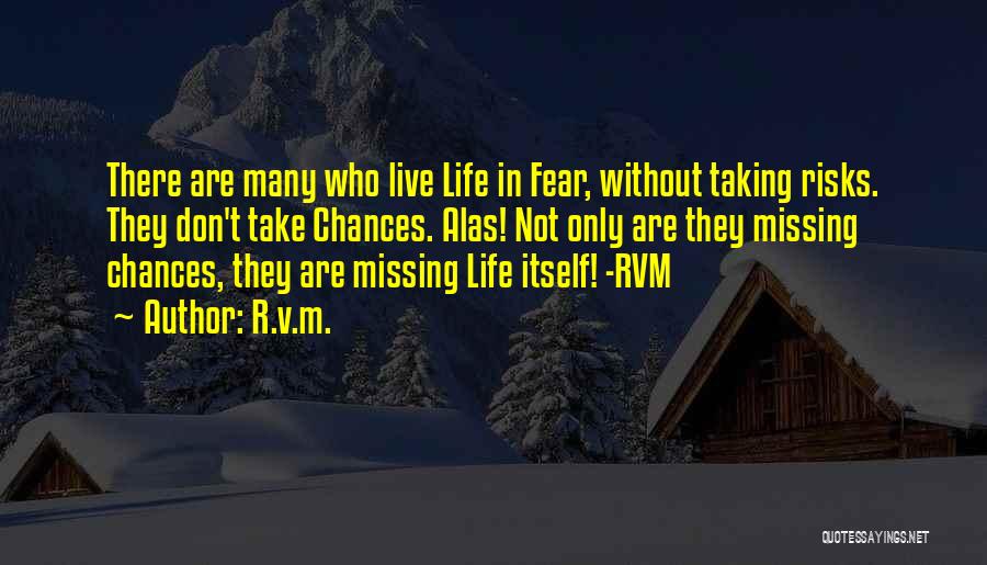 R.v.m. Quotes: There Are Many Who Live Life In Fear, Without Taking Risks. They Don't Take Chances. Alas! Not Only Are They