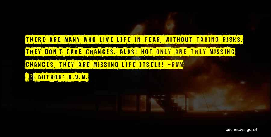 R.v.m. Quotes: There Are Many Who Live Life In Fear, Without Taking Risks. They Don't Take Chances. Alas! Not Only Are They