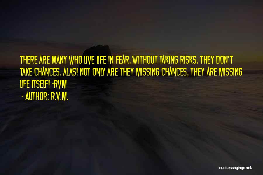 R.v.m. Quotes: There Are Many Who Live Life In Fear, Without Taking Risks. They Don't Take Chances. Alas! Not Only Are They