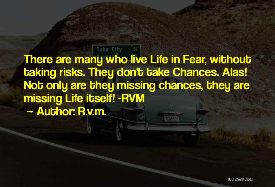 R.v.m. Quotes: There Are Many Who Live Life In Fear, Without Taking Risks. They Don't Take Chances. Alas! Not Only Are They