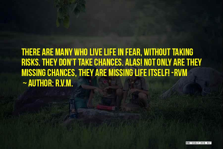 R.v.m. Quotes: There Are Many Who Live Life In Fear, Without Taking Risks. They Don't Take Chances. Alas! Not Only Are They