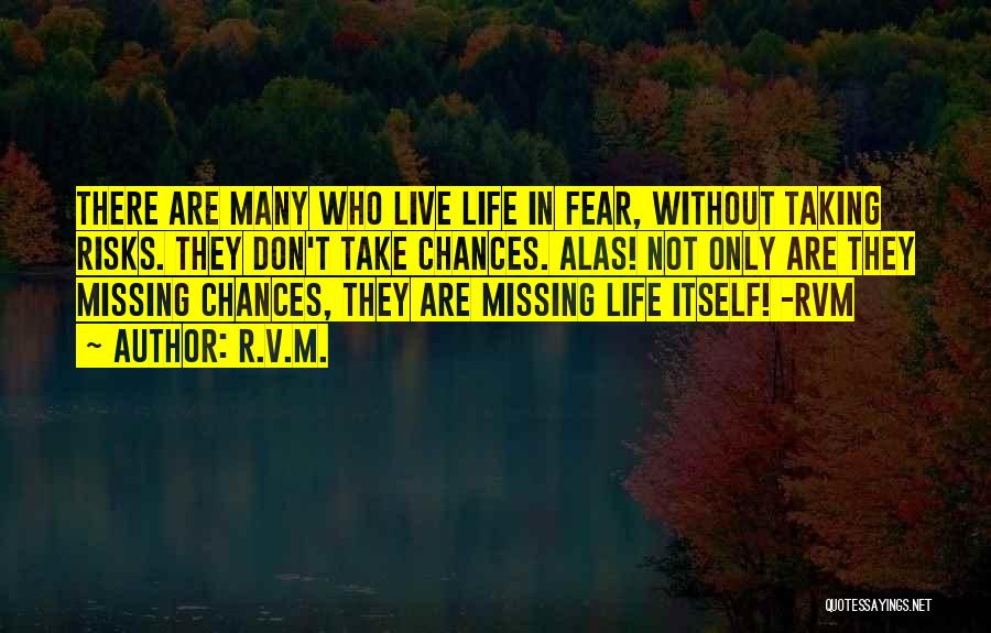 R.v.m. Quotes: There Are Many Who Live Life In Fear, Without Taking Risks. They Don't Take Chances. Alas! Not Only Are They