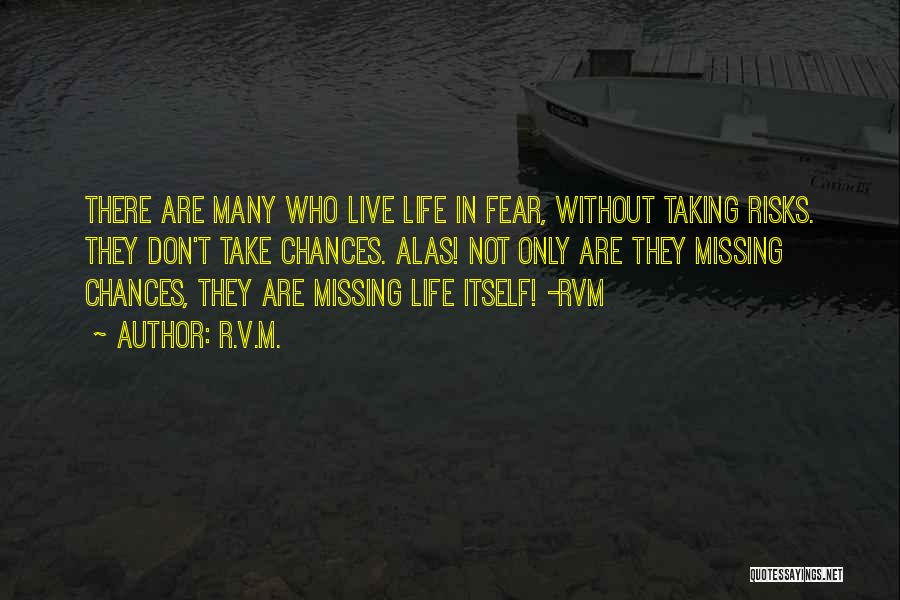 R.v.m. Quotes: There Are Many Who Live Life In Fear, Without Taking Risks. They Don't Take Chances. Alas! Not Only Are They