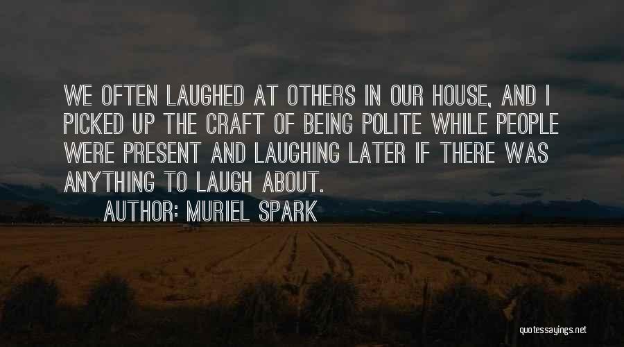 Muriel Spark Quotes: We Often Laughed At Others In Our House, And I Picked Up The Craft Of Being Polite While People Were