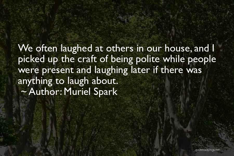 Muriel Spark Quotes: We Often Laughed At Others In Our House, And I Picked Up The Craft Of Being Polite While People Were