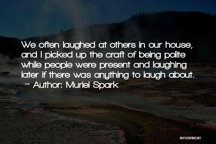 Muriel Spark Quotes: We Often Laughed At Others In Our House, And I Picked Up The Craft Of Being Polite While People Were