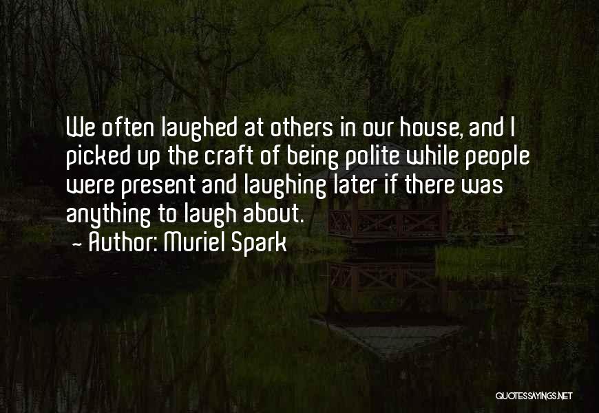 Muriel Spark Quotes: We Often Laughed At Others In Our House, And I Picked Up The Craft Of Being Polite While People Were