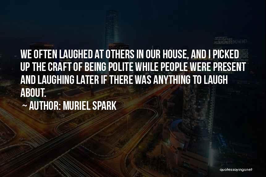 Muriel Spark Quotes: We Often Laughed At Others In Our House, And I Picked Up The Craft Of Being Polite While People Were