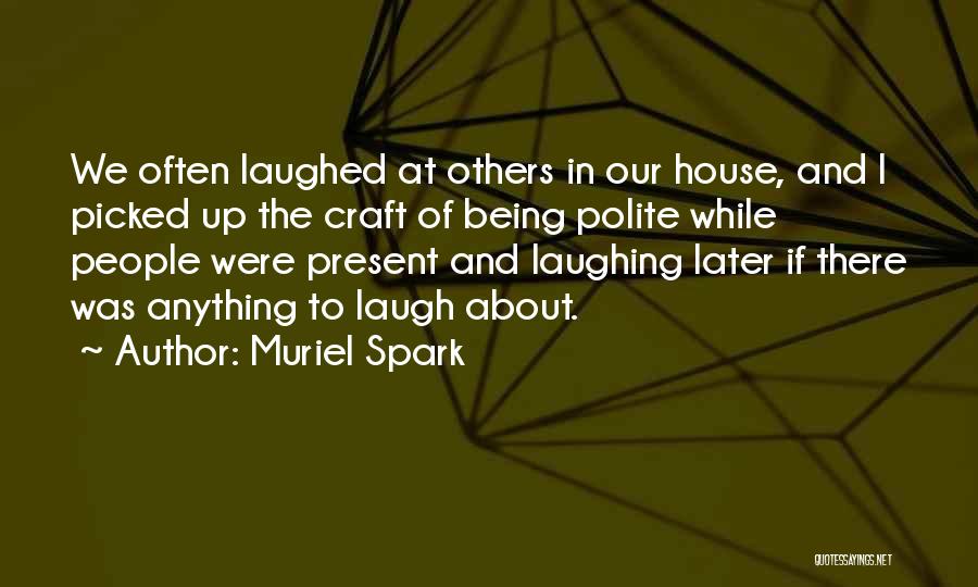 Muriel Spark Quotes: We Often Laughed At Others In Our House, And I Picked Up The Craft Of Being Polite While People Were