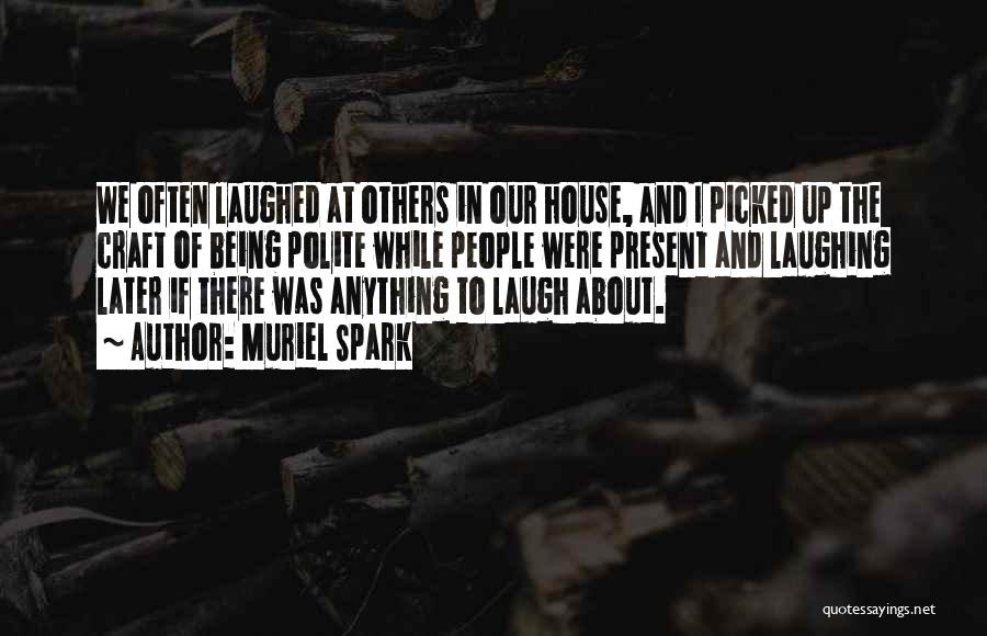 Muriel Spark Quotes: We Often Laughed At Others In Our House, And I Picked Up The Craft Of Being Polite While People Were