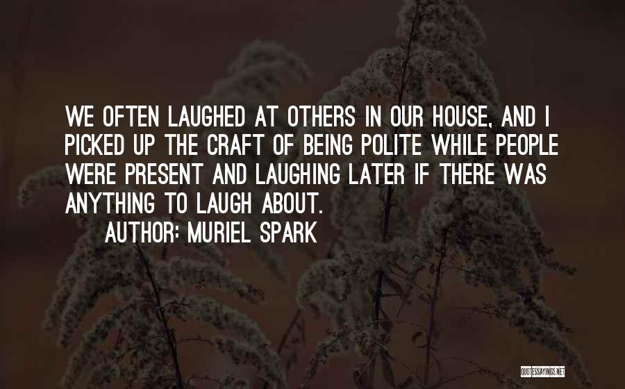 Muriel Spark Quotes: We Often Laughed At Others In Our House, And I Picked Up The Craft Of Being Polite While People Were