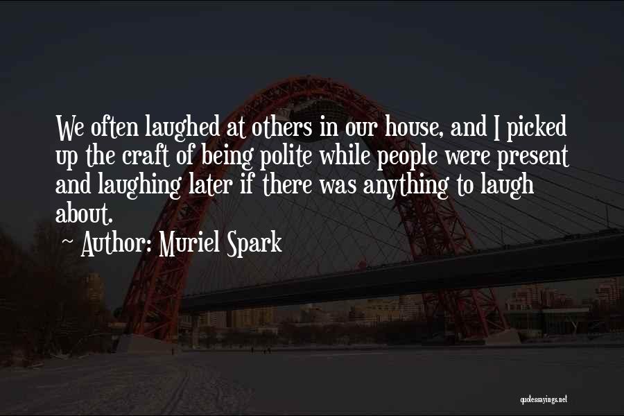 Muriel Spark Quotes: We Often Laughed At Others In Our House, And I Picked Up The Craft Of Being Polite While People Were