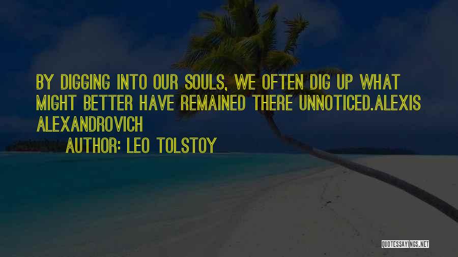 Leo Tolstoy Quotes: By Digging Into Our Souls, We Often Dig Up What Might Better Have Remained There Unnoticed.alexis Alexandrovich