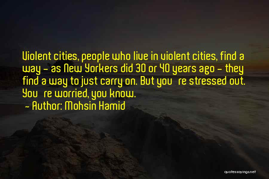 Mohsin Hamid Quotes: Violent Cities, People Who Live In Violent Cities, Find A Way - As New Yorkers Did 30 Or 40 Years