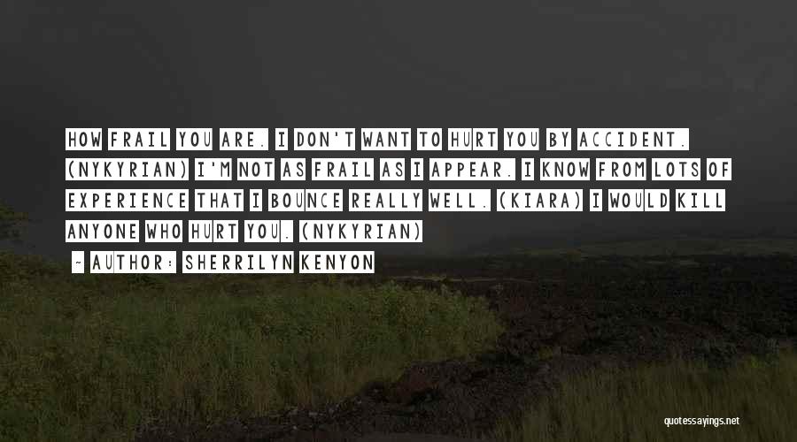 Sherrilyn Kenyon Quotes: How Frail You Are. I Don't Want To Hurt You By Accident. (nykyrian) I'm Not As Frail As I Appear.