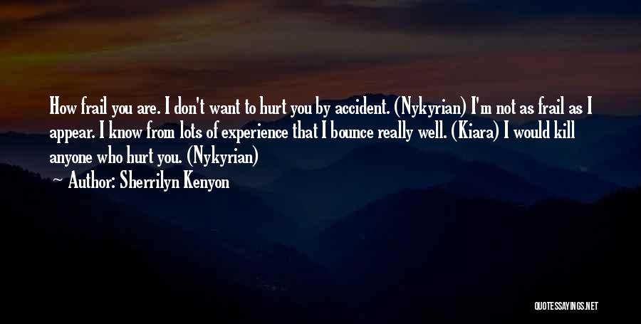 Sherrilyn Kenyon Quotes: How Frail You Are. I Don't Want To Hurt You By Accident. (nykyrian) I'm Not As Frail As I Appear.