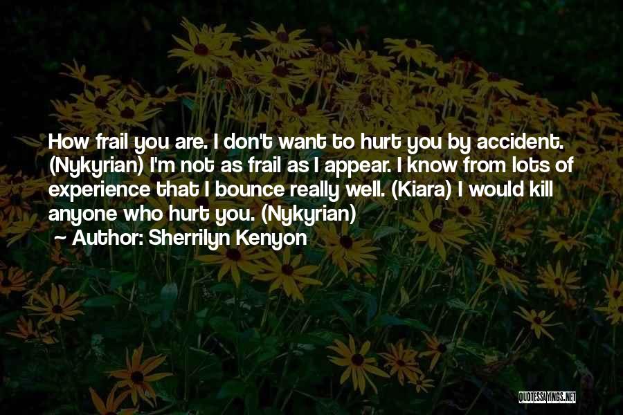 Sherrilyn Kenyon Quotes: How Frail You Are. I Don't Want To Hurt You By Accident. (nykyrian) I'm Not As Frail As I Appear.