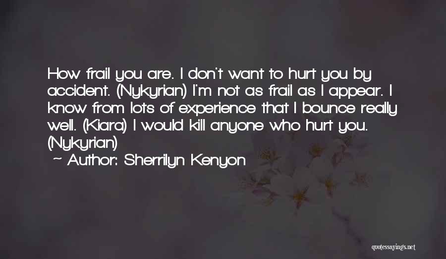 Sherrilyn Kenyon Quotes: How Frail You Are. I Don't Want To Hurt You By Accident. (nykyrian) I'm Not As Frail As I Appear.