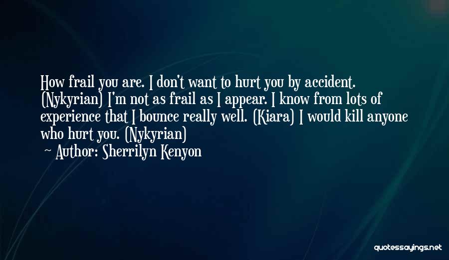 Sherrilyn Kenyon Quotes: How Frail You Are. I Don't Want To Hurt You By Accident. (nykyrian) I'm Not As Frail As I Appear.