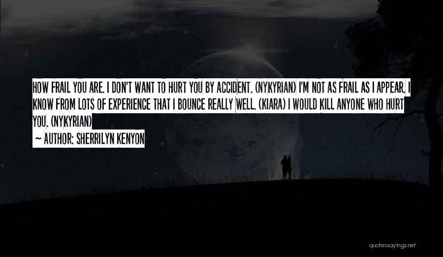 Sherrilyn Kenyon Quotes: How Frail You Are. I Don't Want To Hurt You By Accident. (nykyrian) I'm Not As Frail As I Appear.