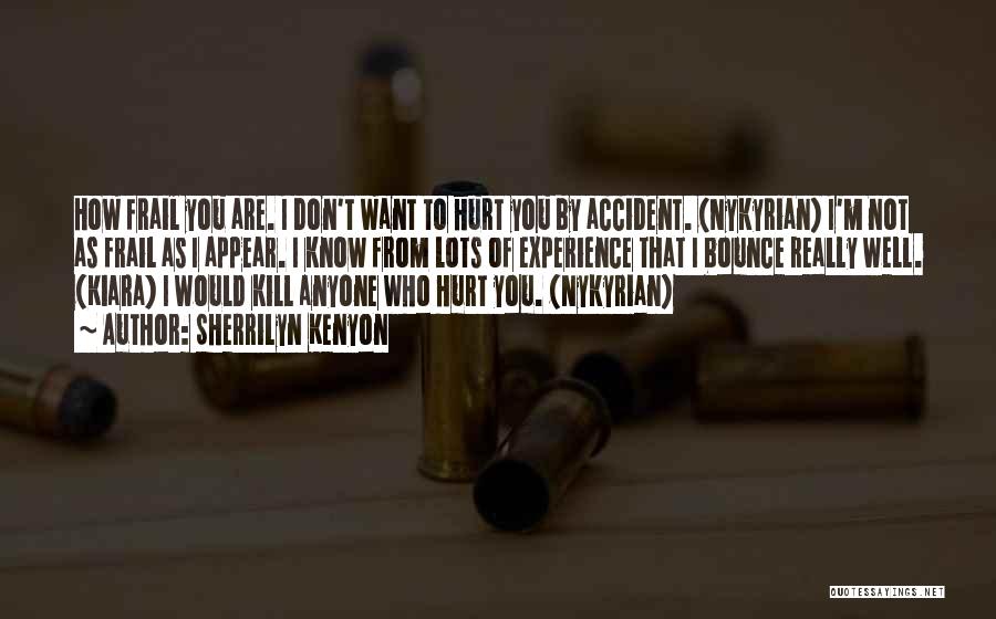 Sherrilyn Kenyon Quotes: How Frail You Are. I Don't Want To Hurt You By Accident. (nykyrian) I'm Not As Frail As I Appear.