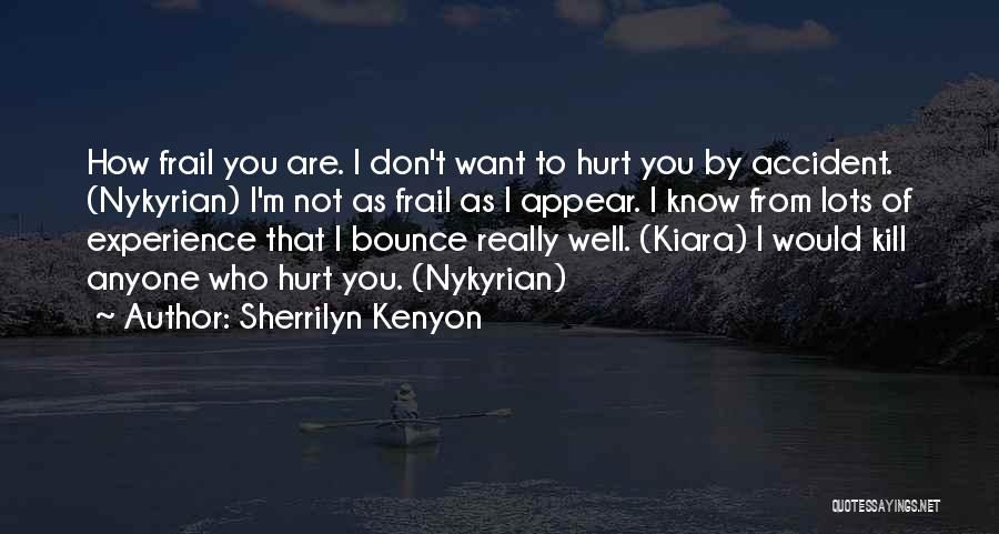 Sherrilyn Kenyon Quotes: How Frail You Are. I Don't Want To Hurt You By Accident. (nykyrian) I'm Not As Frail As I Appear.