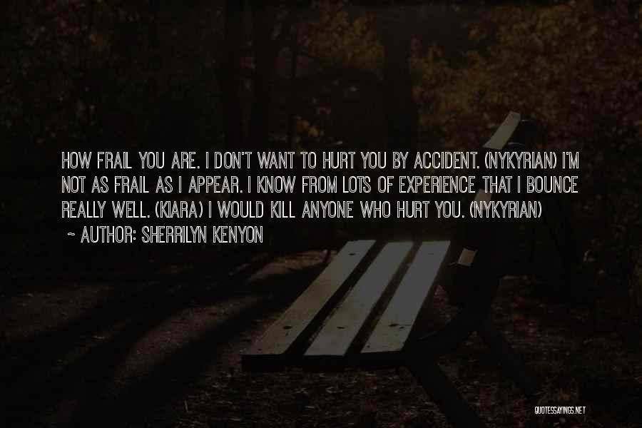 Sherrilyn Kenyon Quotes: How Frail You Are. I Don't Want To Hurt You By Accident. (nykyrian) I'm Not As Frail As I Appear.